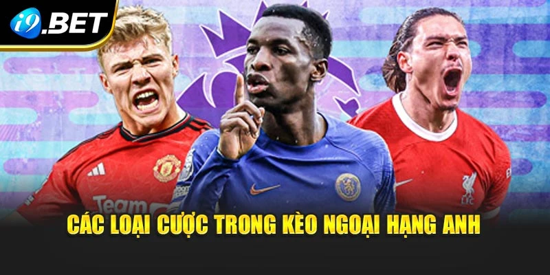 Các loại cược trong kèo Ngoại hạng Anh