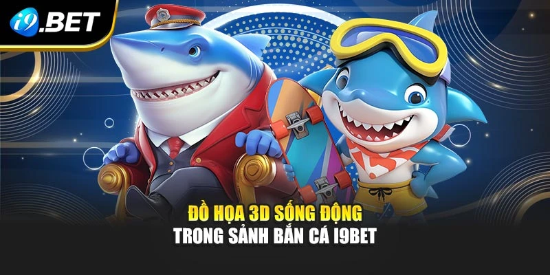Đồ họa 3D sống động trong sảnh bắn cá I9BET