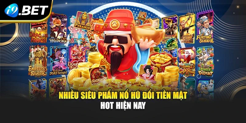 Nhiều siêu phẩm nổ hũ đổi tiền mặt hot hiện nay