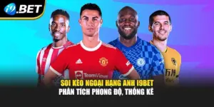 Soi Kèo Ngoại Hạng Anh i9BET – Phân Tích Phong Độ, Thống Kê 