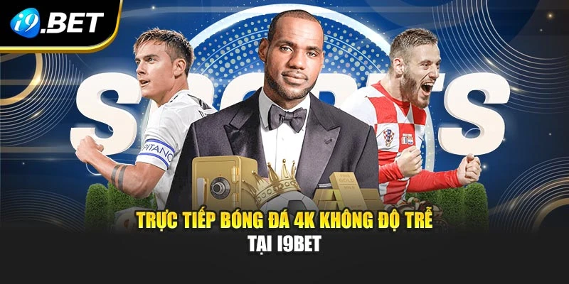 Trực tiếp bóng đá 4K không độ trễ tại I9BET