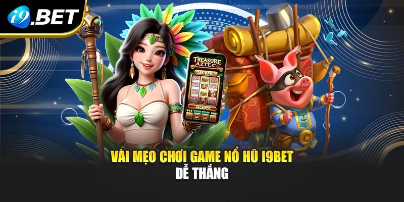 Vài mẹo chơi game nổ hũ I9BET dễ thắng